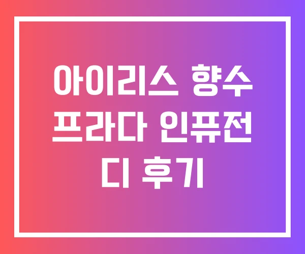 아이리스 향수 프라다 인퓨전 디 후기 아이리스 향수 프라다 인퓨전 디 후기