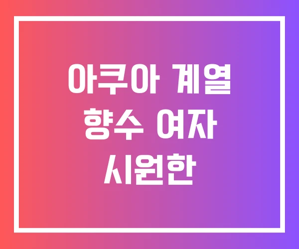 아쿠아 계열 향수 여자 시원한