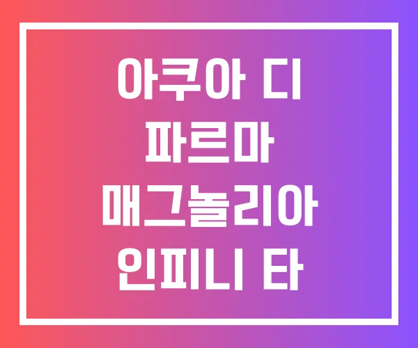 아쿠아 디 파르마 매그놀리아 인피니 타 인피니타 후기 아쿠아 디 파르마 매그놀리아 인피니 타 인피니타 후기