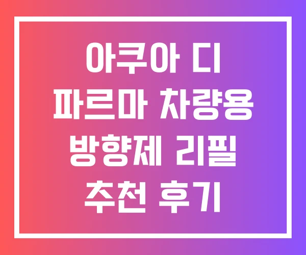 아쿠아 디 파르마 차량용 방향제 리필 추천 후기