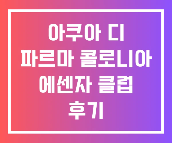 아쿠아 디 파르마 콜로니아 에센자 클럽 후기
