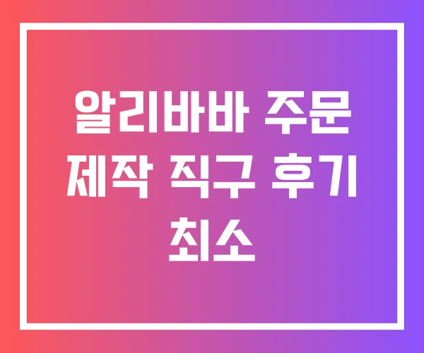 알리바바 주문 제작 직구 후기 최소
