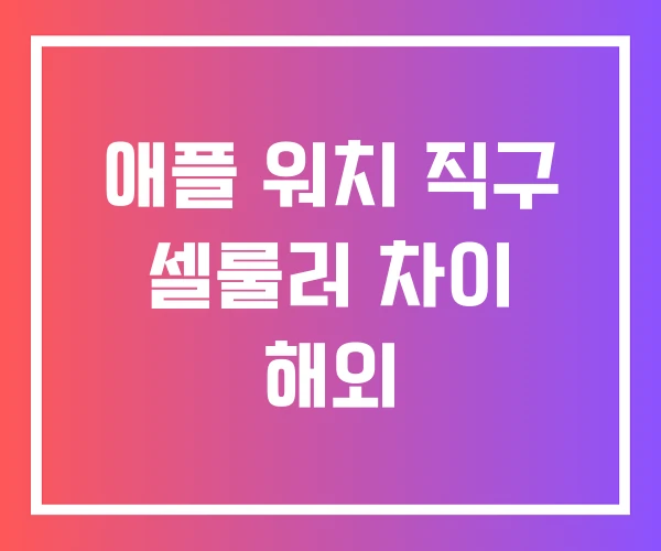 애플 워치 직구 셀룰러 차이 해외