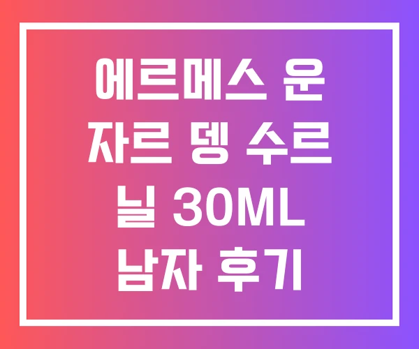 에르메스 운 자르 뎅 수르 닐 30ML 남자 후기 에르메스 운 자르 뎅 수르 닐 30ML 남자 후기