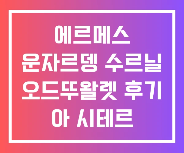 에르메스 운자르뎅 수르닐 오드뚜왈렛 후기 아 시테르