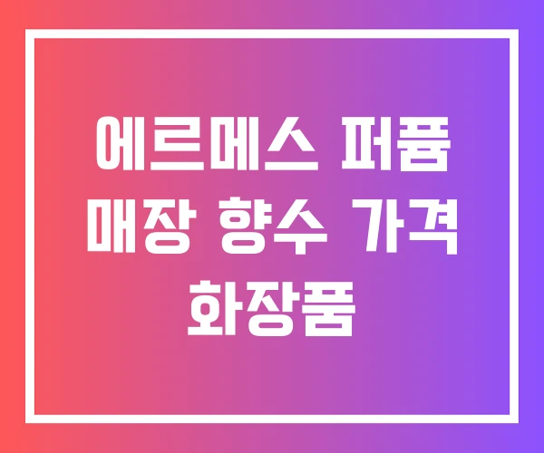 에르메스 퍼퓸 매장 향수 가격 화장품