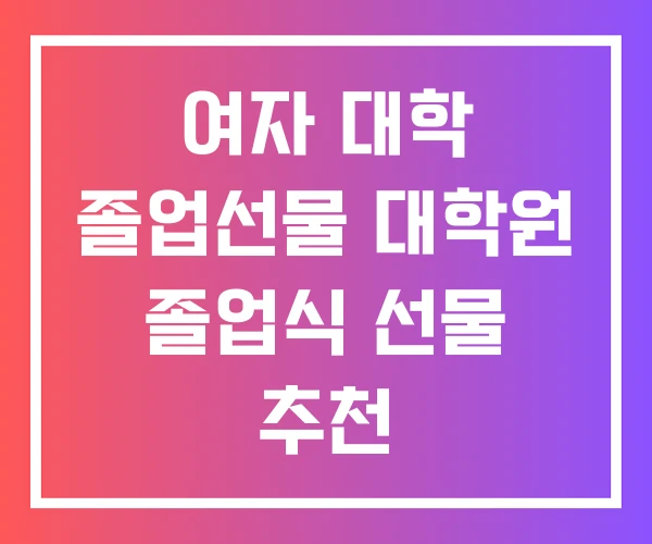 여자 대학 졸업선물 대학원 졸업식 선물 추천