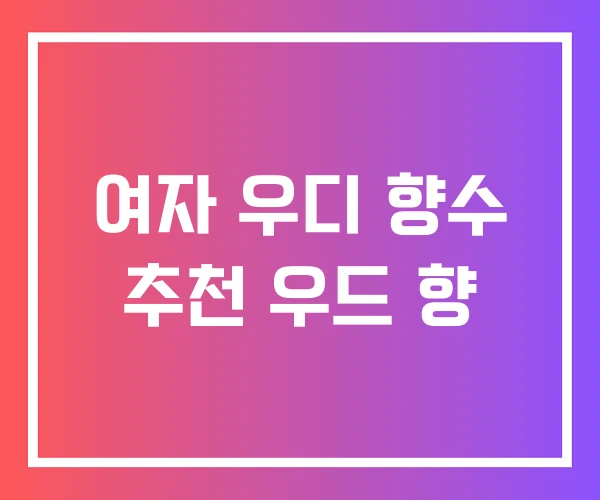 여자 우디 향수 추천 우드 향 여자 우디 향수 추천 우드 향