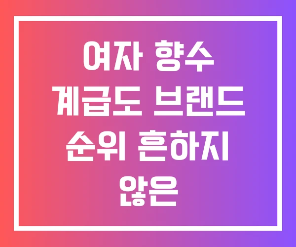 여자 향수 계급도 브랜드 순위 흔하지 않은