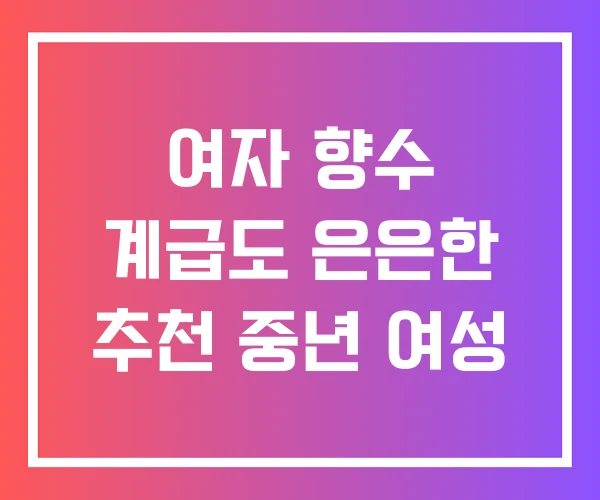 여자 향수 계급도 은은한 추천 중년 여성