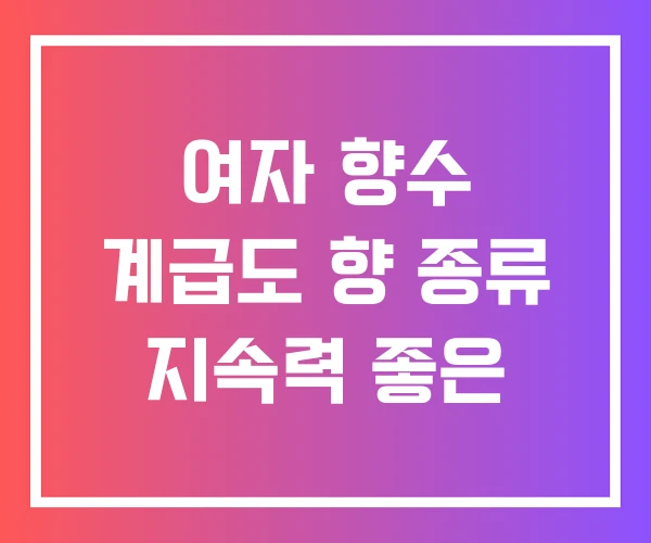 여자 향수 계급도 향 종류 지속력 좋은 여자 향수 계급도 향 종류 지속력 좋은
