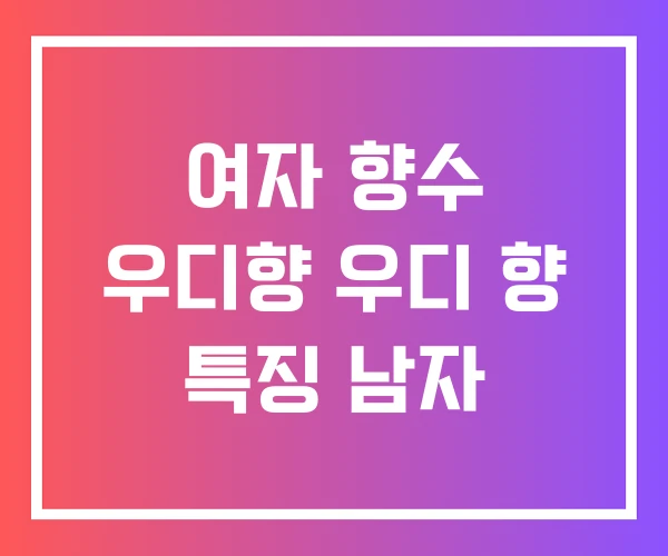 여자 향수 우디향 우디 향 특징 남자