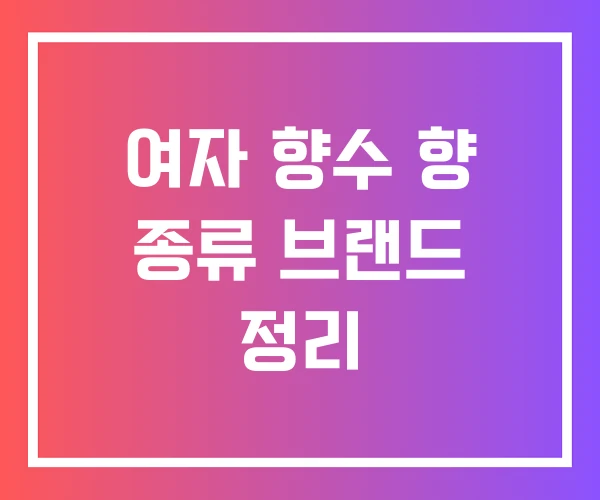 여자 향수 향 종류 브랜드 정리