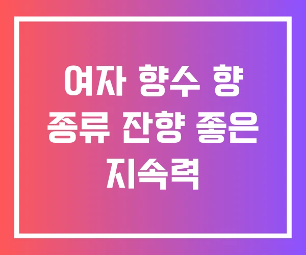 여자 향수 향 종류 잔향 좋은 지속력 여자 향수 향 종류 잔향 좋은 지속력