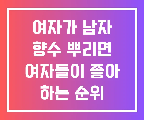 여자가 남자 향수 뿌리면 여자들이 좋아 하는 순위 좋아하는
