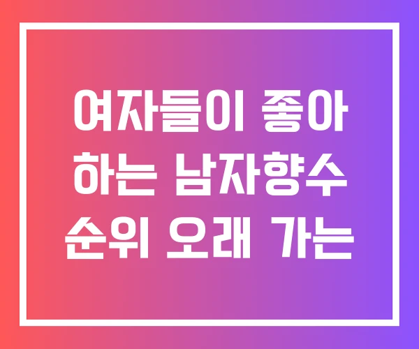 여자들이 좋아 하는 남자향수 순위 오래 가는