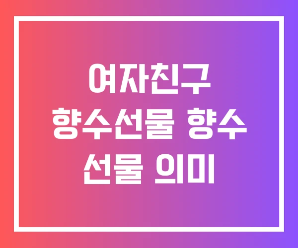 여자친구 향수선물 향수 선물 의미
