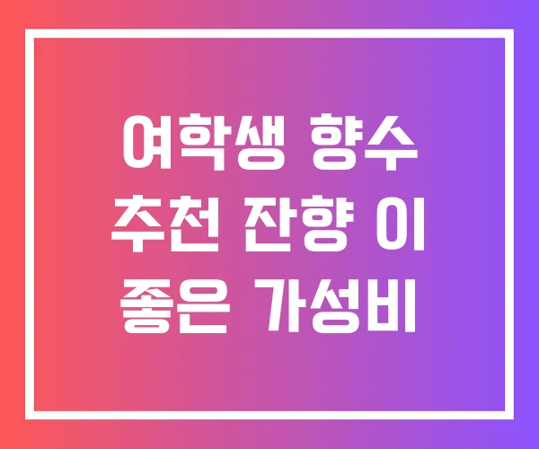 여학생 향수 추천 잔향 이 좋은 가성비 여학생 향수 추천 잔향 이 좋은 가성비