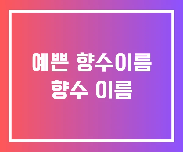 예쁜 향수이름 향수 이름 예쁜 향수이름 향수 이름