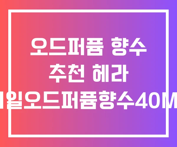 오드퍼퓸 향수 추천 헤라 지일오드퍼퓸향수40ML