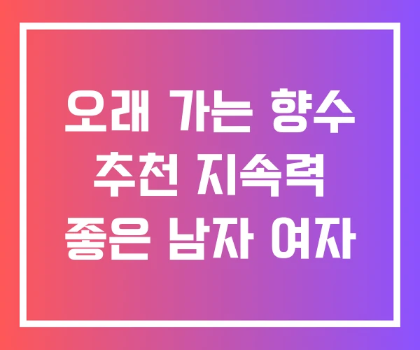 오래 가는 향수 추천 지속력 좋은 남자 여자
