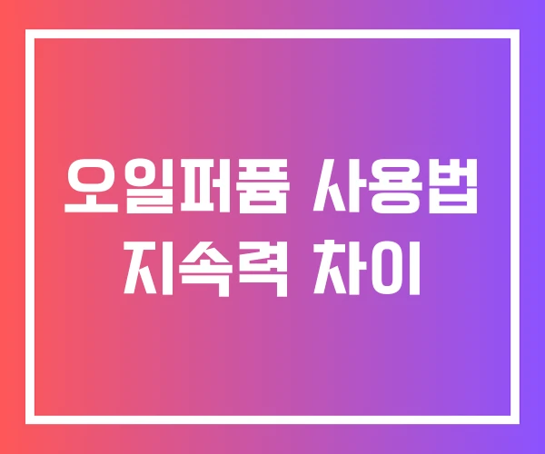 오일퍼퓸 사용법 지속력 차이