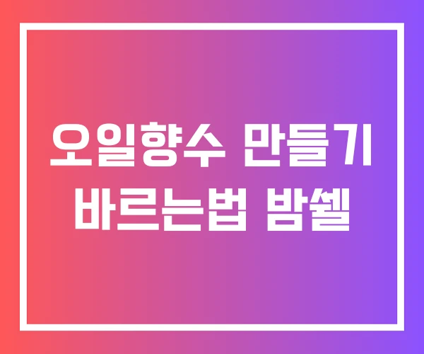 오일향수 만들기 바르는법 밤쉘