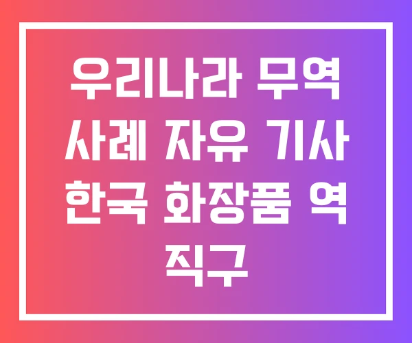 우리나라 무역 사례 자유 기사 한국 화장품 역 직구 우리나라 무역 사례 자유 기사 한국 화장품 역 직구