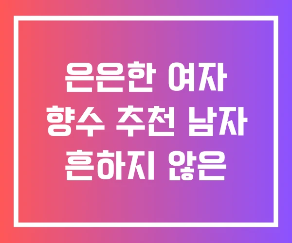 은은한 여자 향수 추천 남자 흔하지 않은