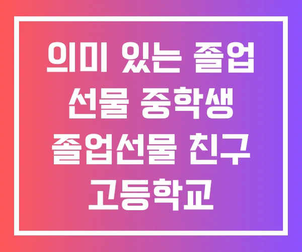 의미 있는 졸업 선물 중학생 졸업선물 친구 고등학교