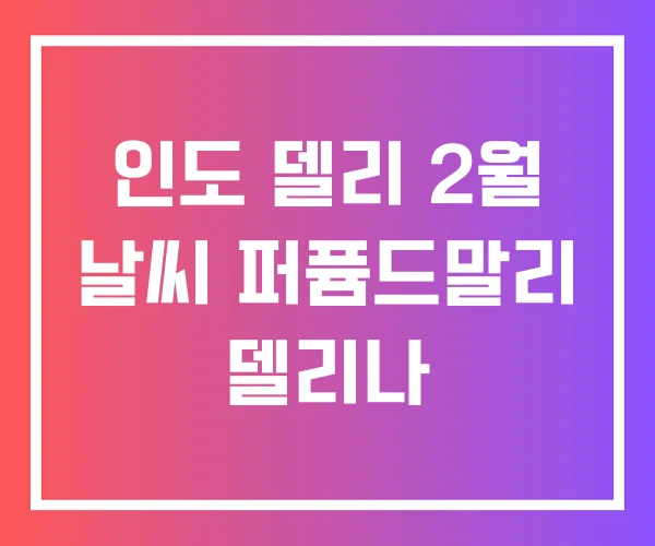 인도 델리 2월 날씨 퍼퓸드말리 델리나