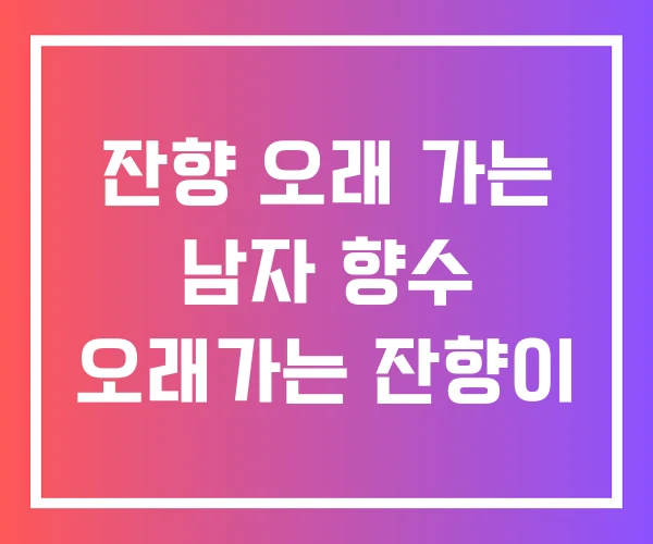 잔향 오래 가는 남자 향수 오래가는 잔향이