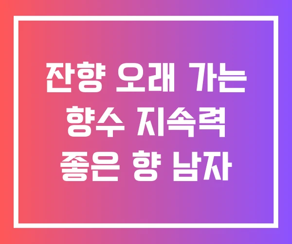 잔향 오래 가는 향수 지속력 좋은 향 남자