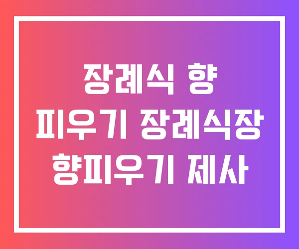 장례식 향 피우기 장례식장 향피우기 제사 장례식 향 피우기 장례식장 향피우기 제사