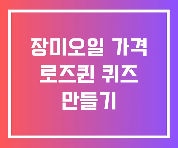 장미오일 가격 로즈퀸 퀴즈 만들기