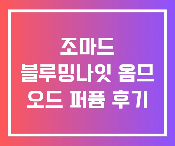 조마드 블루밍나잇 옴므 오드 퍼퓸 후기 조마드 블루밍나잇 옴므 오드 퍼퓸 후기