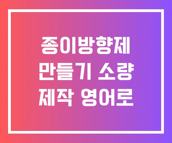 종이방향제 만들기 소량 제작 영어로 종이방향제 만들기 소량 제작 영어로
