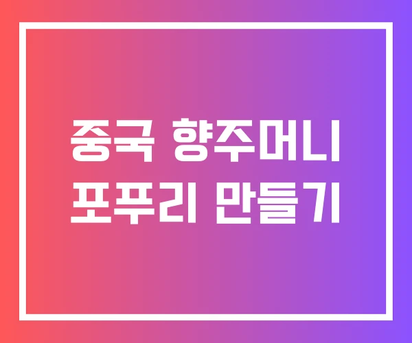 중국 향주머니 포푸리 만들기