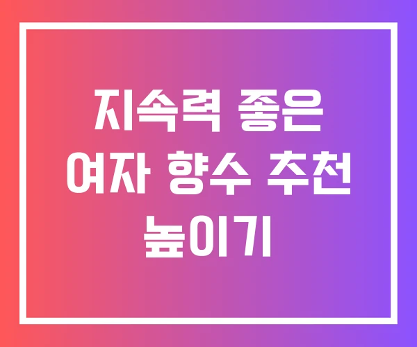 지속력 좋은 여자 향수 추천 높이기
