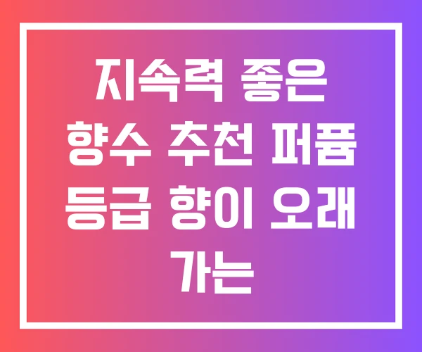지속력 좋은 향수 추천 퍼퓸 등급 향이 오래 가는