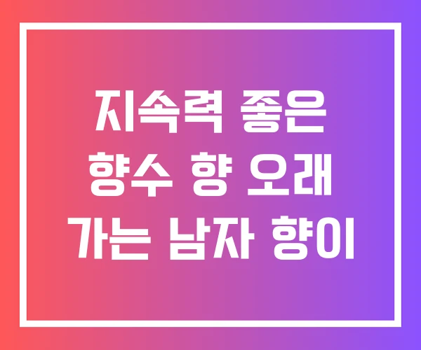 지속력 좋은 향수 향 오래 가는 남자 향이