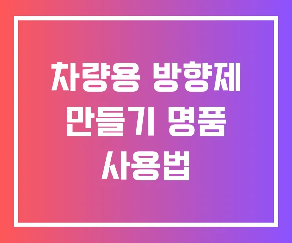 차량용 방향제 만들기 명품 사용법