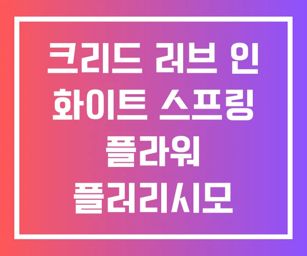 크리드 러브 인 화이트 스프링 플라워 플러리시모 크리드 러브 인 화이트 스프링 플라워 플러리시모