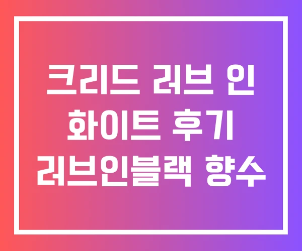 크리드 러브 인 화이트 후기 러브인블랙 향수 크리드 러브 인 화이트 후기 러브인블랙 향수