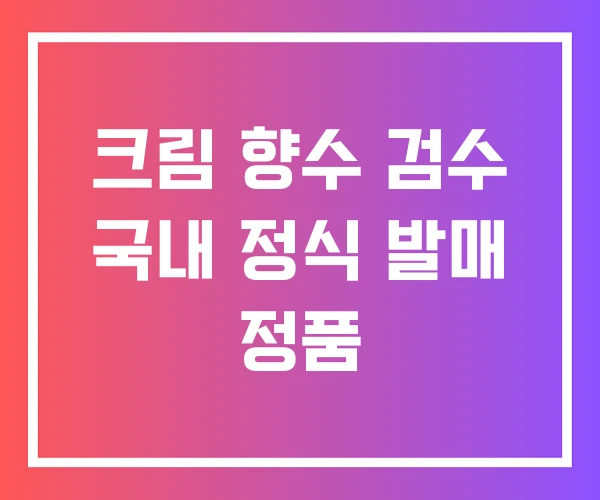 크림 향수 검수 국내 정식 발매 정품