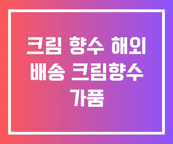 크림 향수 해외 배송 크림향수 가품