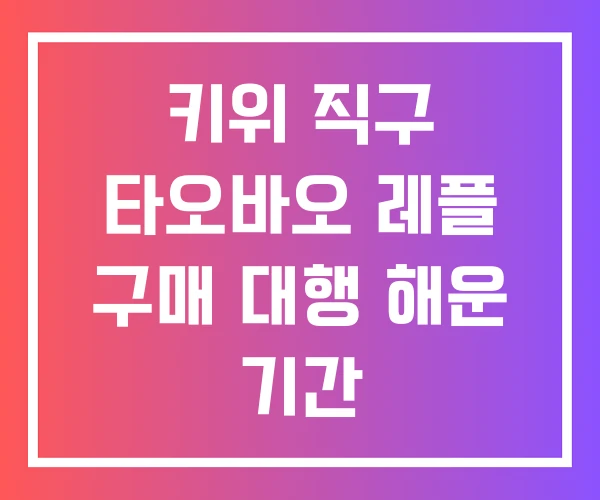 키위 직구 타오바오 레플 구매 대행 해운 기간 키위 직구 타오바오 레플 구매 대행 해운 기간