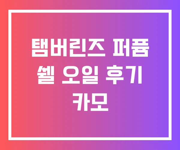 탬버린즈 퍼퓸 쉘 오일 후기 카모 탬버린즈 퍼퓸 쉘 오일 후기 카모