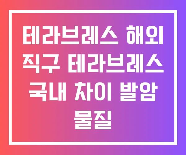 테라브레스 해외 직구 테라브레스 국내 차이 발암 물질