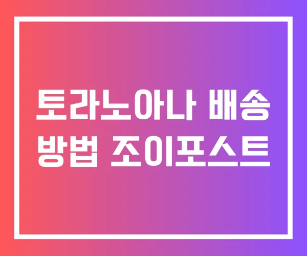 토라노아나 배송 방법 조이포스트 토라노아나 배송 방법 조이포스트